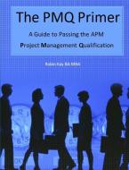 The PMQ Primer  A Guide to Passing the APM Project Management Qualification di Robin Kay edito da Lulu.com