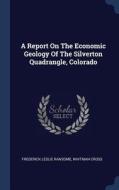 A Report on the Economic Geology of the Silverton Quadrangle, Colorado di Frederick Leslie Ransome, Whitman Cross edito da CHIZINE PUBN