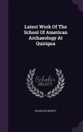 Latest Work Of The School Of American Archaeology At Quirigua di Edgar Lee Hewett edito da Palala Press