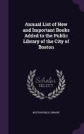 Annual List Of New And Important Books Added To The Public Library Of The City Of Boston edito da Palala Press