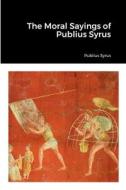 The Moral Sayings of Publius Syrus di Publius Syrus edito da Lulu.com