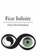 Fear Infinity di Galen David Kaufman edito da Booksurge Publishing