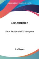 Reincarnation: From The Scientific Viewpoint di L. W. Rogers edito da Kessinger Publishing, Llc