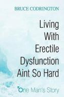 Living with Erectile Dysfunction Aint So Hard: One Man's Story di Codrington Bruce Codrington, Bruce Codrington edito da AUTHORHOUSE