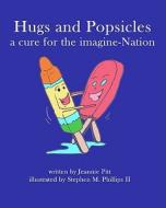 Hugs and Popsicles: A Cure for the Imagine-Nation di Jeannie Pitt, Stephen M. Phillips II edito da Createspace