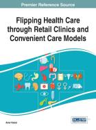 Flipping Health Care Through Retail Clinics and Convenient Care Models di Amer Kaissi edito da Medical Information Science Reference