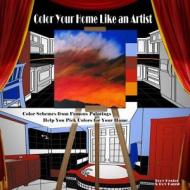 Color Your Home Like an Artist: Color Schemes from Famous Paintings Help You Pick Colors for Your Home di Troy Hester edito da Createspace