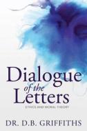 Dialogue of the Letters: Ethics and Moral Theory di D. B. Griffiths edito da Createspace