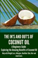 The In's and Out's of Coconut Oil: A Beginners Guide to Exploring the Amazing Benefits of Coconut Oil Help with Weight Loss, Allergies, Healthier Skin di Simone Donovan edito da Createspace