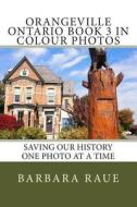 Orangeville Ontario Book 3 in Colour Photos: Saving Our History One Photo at a Time di Mrs Barbara Raue edito da Createspace