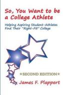 So, You Want to Be a College Athlete: Helping Aspiring Student-Athletes Find Their "Right-Fit" College di James F. Plappert edito da Createspace
