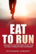 Eat to Run. Holistic Nutrition for the Ultra-Marathon Runner di Stutisheel Lebedev edito da Createspace