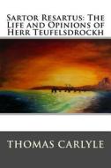 Sartor Resartus: The Life and Opinions of Herr Teufelsdrockh: Complete - In Three Books di Thomas Carlyle edito da Createspace