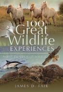 100 Great Wildlife Experiences di James D. Fair edito da Pen & Sword Books Ltd