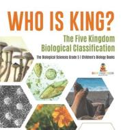 Who Is King? The Five Kingdom Biological Classification | The Biological Sciences Grade 5 | Children's Biology Books di Baby Professor edito da Speedy Publishing LLC