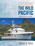 Crossing the Wild Pacific: Captain's Log of the Yacht Argo di Robert R. Tisch edito da BOOKBABY