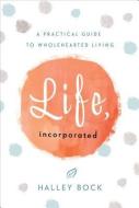 Life, Incorporated: A Practical Guide to Wholehearted Living di Halley Bock edito da GREENLEAF BOOK GROUP LLC