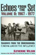 Echoes from the Set Volume II (1967- 1977) Shadows from the Underground: Cinema Under the Influence di Katherine Wilson edito da TRINEDAY STAR