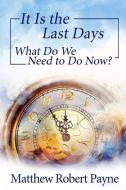 IT IS THE LAST DAYS: WHAT DO WE NEED TO di MATTHEW ROBER PAYNE edito da LIGHTNING SOURCE UK LTD