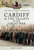 Cardiff and the Valleys in the Great War di Gary Dobbs edito da Pen & Sword Books Ltd