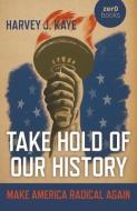 Take Hold of Our History: Make America Radical Again di Harvey J. Kaye edito da ZERO BOOKS