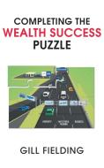 Completing the Wealth Success Puzzle di Gill Fielding edito da New Generation Publishing