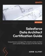 Salesforce Data Architect Certification Guide: Comprehensive coverage of the Salesforce Data Architect exam content to help you pass on the first atte di Aaron Allport edito da PACKT PUB