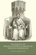 The Revolt of Owain Glynd r in Medieval English Chronicles di Alicia Marchant edito da York Medieval Press