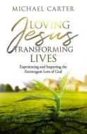 Loving Jesus, Transforming Lives: Experiencing and Imparting the Extravagant Love of God di Michael Carter edito da BOOKBABY