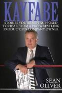 Kayfabe: Stories You're Not Supposed to Hear from a Pro Wrestling Production Company Owner di Sean Oliver edito da Createspace Independent Publishing Platform