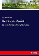 The Philosophy of Wealth di John Bates Clark edito da hansebooks