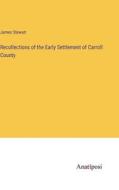Recollections of the Early Settlement of Carroll County di James Stewart edito da Anatiposi Verlag