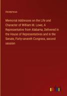 Memorial Addresses on the Life and Character of William M. Lowe, A Representative from Alabama, Delivered in the House of Representatives and in the S di Anonymous edito da Outlook Verlag