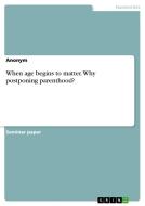 When age begins to matter. Why postponing parenthood? di Anonym edito da GRIN Verlag