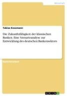 Die Zukunftsfähigkeit der klassischen Banken. Eine Szenarioanalyse zur Entwicklung des deutschen Bankensektors di Tobias Kossmann edito da GRIN Verlag