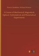 A Course of Mechanical, Magnetical, Optical, Hydrostatical, and Pneumatical Experiments di Francis Whiston Hauksbee edito da Outlook Verlag
