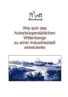 Wie sich das Ackerbürgerstädtchen Wittenberge zu einer Industriestadt entwickelte di Heinz Muchow edito da Books on Demand