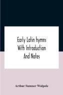 Early Latin Hymns With Introduction And Notes di Sumner Walpole Arthur Sumner Walpole edito da Alpha Editions