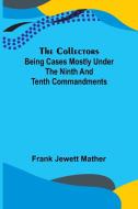 The Collectors; Being Cases mostly under the Ninth and Tenth Commandments di Frank Jewett Mather edito da Alpha Editions