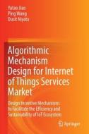 Algorithmic Mechanism Design for Internet of Things Services Market: Design Incentive Mechanisms to Facilitate the Efficiency and Sustainability of Io di Yutao Jiao, Ping Wang, Dusit Niyato edito da SPRINGER NATURE