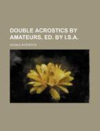 Double Acrostics By Amateurs, Ed. By I.s.a. di Double Acrostics edito da General Books Llc