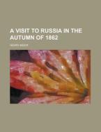 A Visit To Russia In The Autumn Of 1862 di Henry Moor edito da General Books Llc