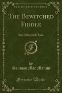 The Bewitched Fiddle: And Other Irish Tales (classic Reprint) di Seumas Mac Manus edito da Forgotten Books