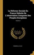 La Réforme Sociale En France Déduite De L'observation Comparée Des Peuples Européens; Volume 2 di Frédéric Le Play edito da WENTWORTH PR