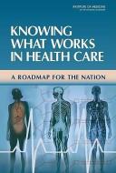 Knowing What Works in Health Care: A Roadmap for the Nation di Institute Of Medicine, Board On Health Care Services, Committee on Reviewing Evidence to Ident edito da NATL ACADEMY PR