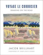 Voyage Le Corbusier di Jacob Brillhart edito da WW Norton & Co