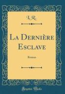 La Derniere Esclave: Roman (Classic Reprint) di L. R edito da Forgotten Books