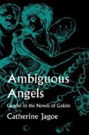 Ambiguous Angels: Gender in the Novels of Galdós di Catherine Jagoe edito da UNIV OF CALIFORNIA PR
