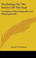 Psychology Or, The Science Of The Soul: Considered Physiologically And Philosophically di Joseph W. Haddock edito da Kessinger Publishing, Llc