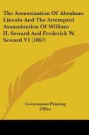 The Assassination Of Abraham Lincoln And The Attempted Assassination Of William H. Seward And Frederick W. Seward V1 (1867) di Government Printing Office edito da Kessinger Publishing, Llc